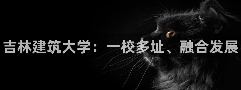 谈球吧APP开元：吉林建筑大学：一校多址、融合发展