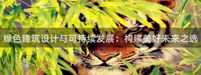 谈球吧体育官网入口：绿色建筑设计与可持续发展：构建美好未来之选
