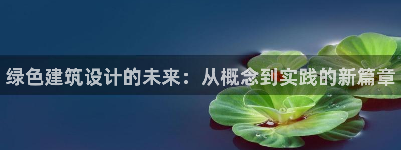 谈球吧体育app登陆不上：绿色建筑设计的未来：从概念到实践的新篇章