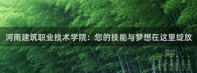 谈球吧综合官网app：河南建筑职业技术学院：您的技能与梦想在这里绽放
