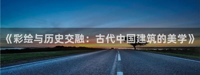 谈球吧体育app下载足球：《彩绘与历史交融：古代中国建筑的美学》