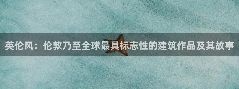 谈球吧最新APP下载：英伦风：伦敦乃至全球最具标志性的建筑作品及其故事