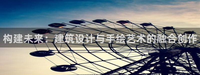 谈球吧靠谱吗：构建未来：建筑设计与手绘艺术的融合创作